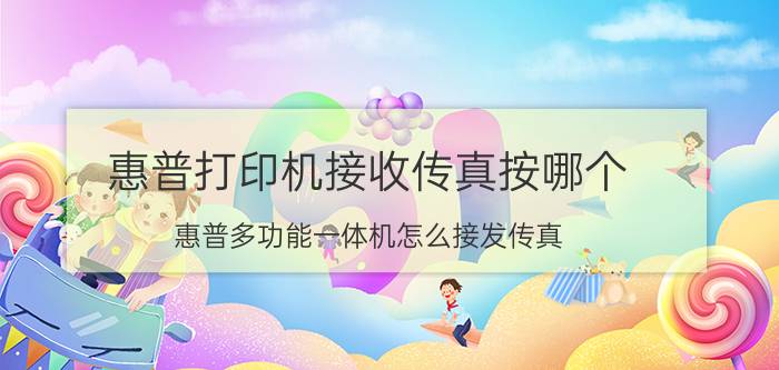 惠普打印机接收传真按哪个 惠普多功能一体机怎么接发传真？